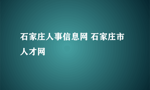 石家庄人事信息网 石家庄市人才网