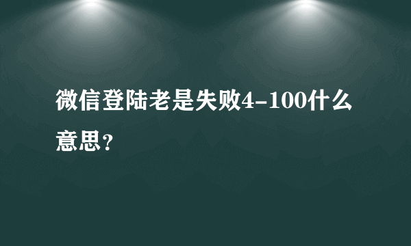 微信登陆老是失败4-100什么意思？