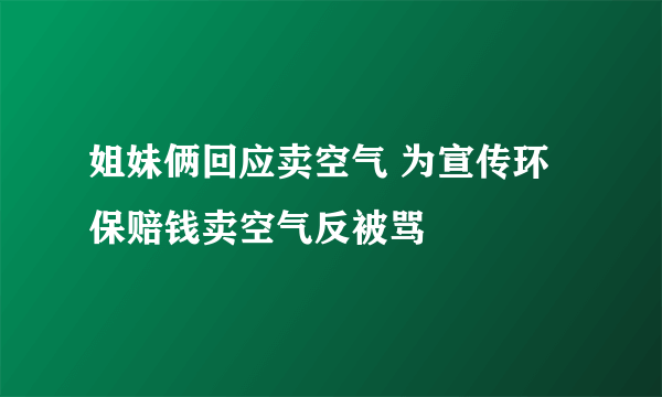 姐妹俩回应卖空气 为宣传环保赔钱卖空气反被骂