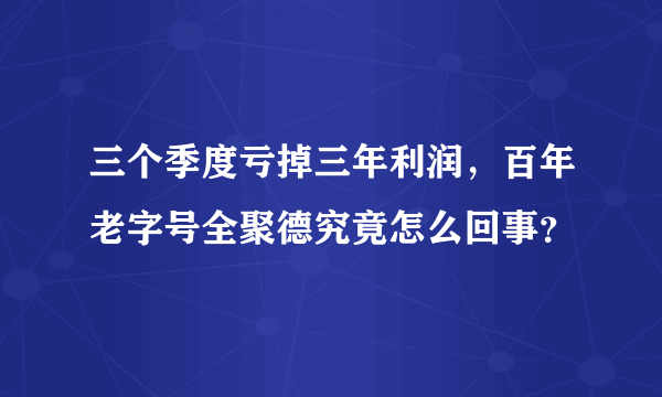 三个季度亏掉三年利润，百年老字号全聚德究竟怎么回事？