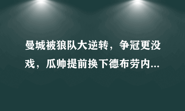 曼城被狼队大逆转，争冠更没戏，瓜帅提前换下德布劳内是输球主要原因吗？