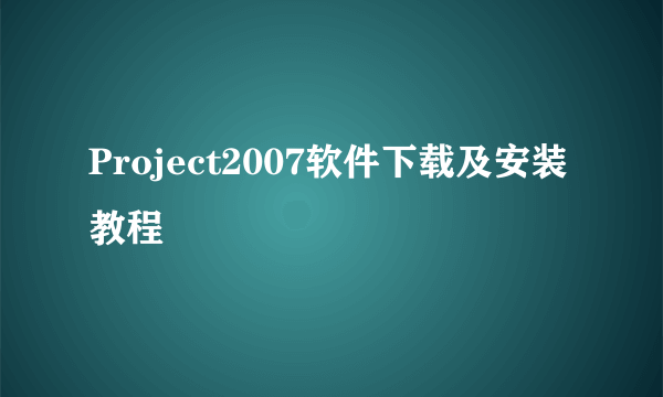 Project2007软件下载及安装教程