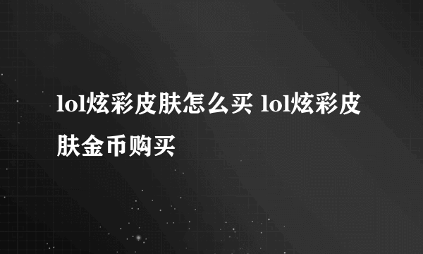 lol炫彩皮肤怎么买 lol炫彩皮肤金币购买