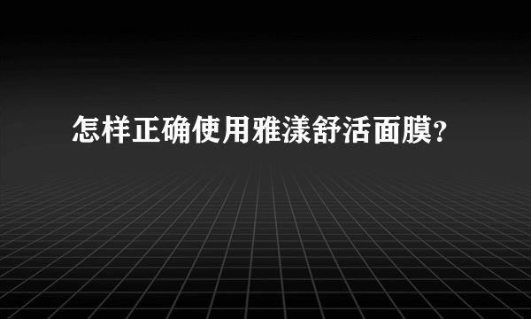 怎样正确使用雅漾舒活面膜？