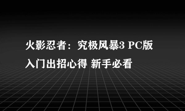 火影忍者：究极风暴3 PC版 入门出招心得 新手必看