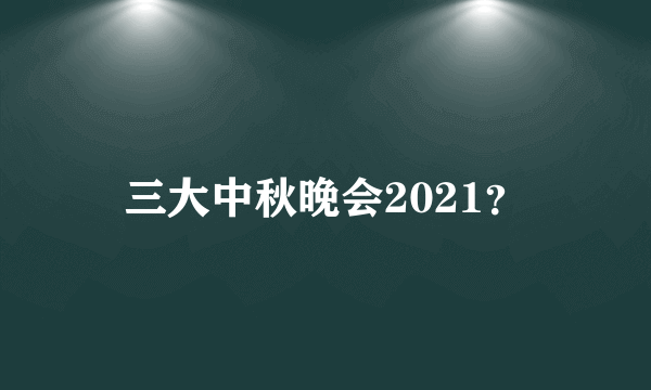 三大中秋晚会2021？