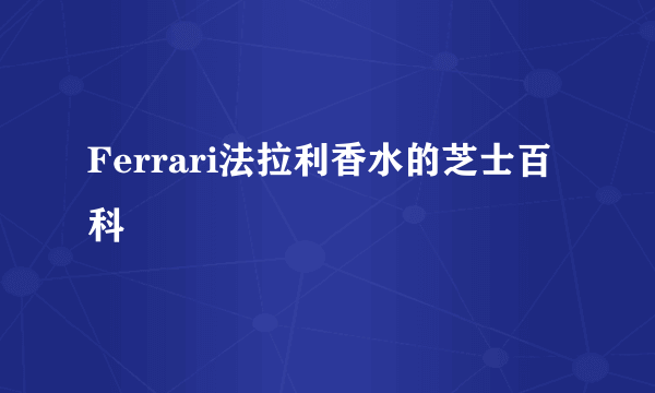 Ferrari法拉利香水的芝士百科