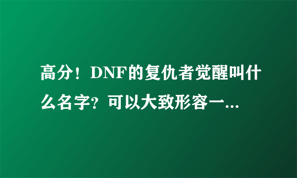 高分！DNF的复仇者觉醒叫什么名字？可以大致形容一下技能的内容的请进！