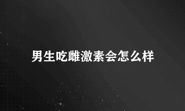 男生吃雌激素会怎么样