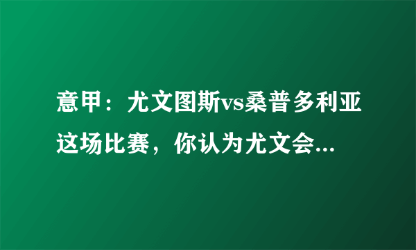 意甲：尤文图斯vs桑普多利亚这场比赛，你认为尤文会大胜对手么？