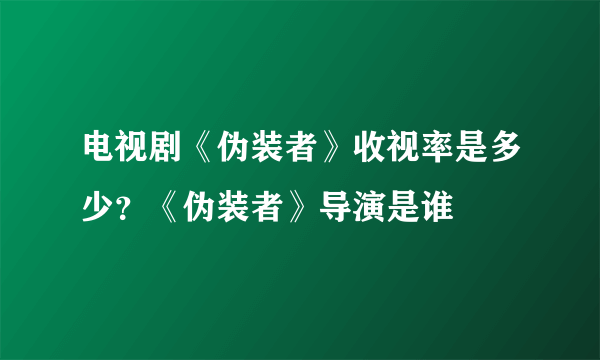 电视剧《伪装者》收视率是多少？《伪装者》导演是谁