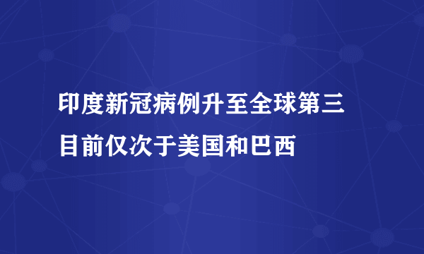 印度新冠病例升至全球第三 目前仅次于美国和巴西