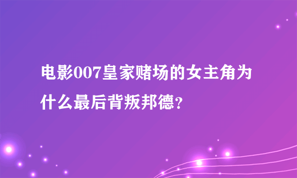 电影007皇家赌场的女主角为什么最后背叛邦德？