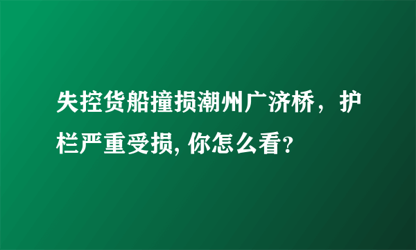 失控货船撞损潮州广济桥，护栏严重受损, 你怎么看？