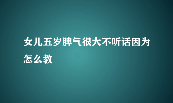 女儿五岁脾气很大不听话因为怎么教