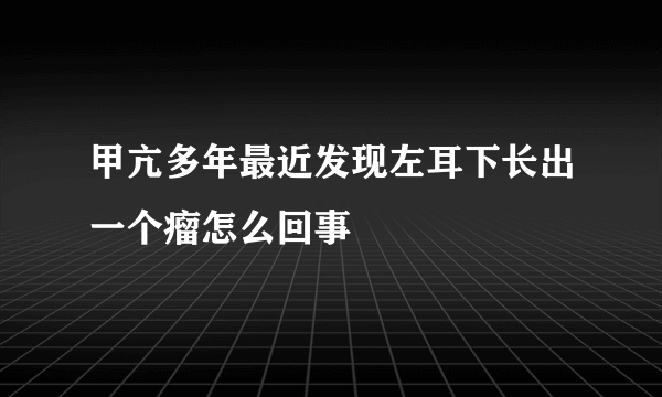 甲亢多年最近发现左耳下长出一个瘤怎么回事