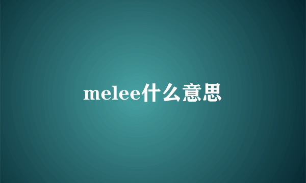 melee什么意思