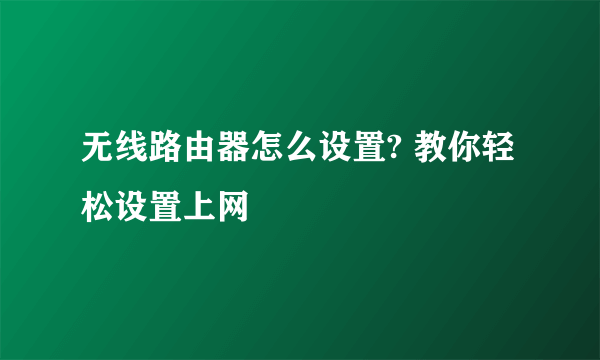 无线路由器怎么设置? 教你轻松设置上网