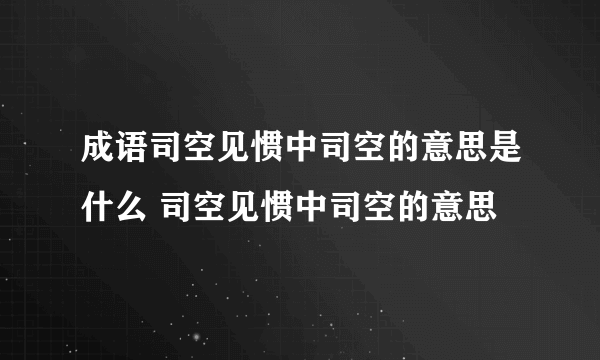 成语司空见惯中司空的意思是什么 司空见惯中司空的意思