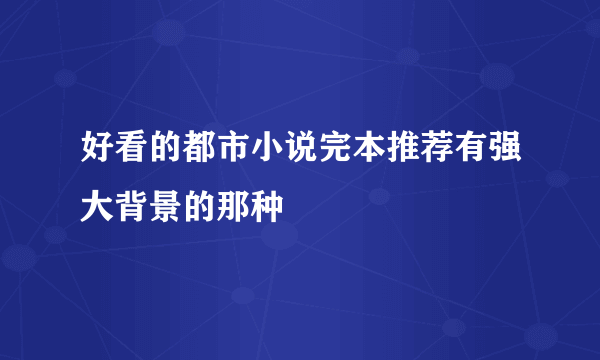 好看的都市小说完本推荐有强大背景的那种