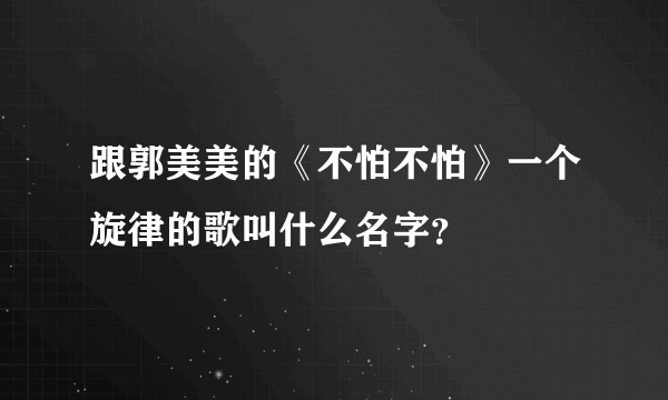 跟郭美美的《不怕不怕》一个旋律的歌叫什么名字？