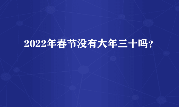 2022年春节没有大年三十吗？