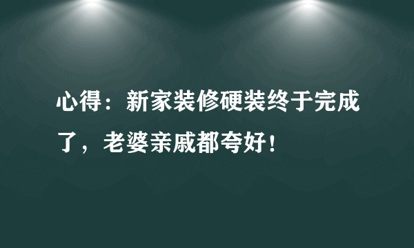 心得：新家装修硬装终于完成了，老婆亲戚都夸好！