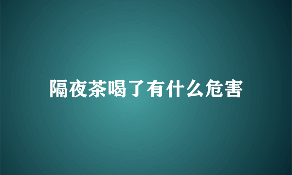 隔夜茶喝了有什么危害