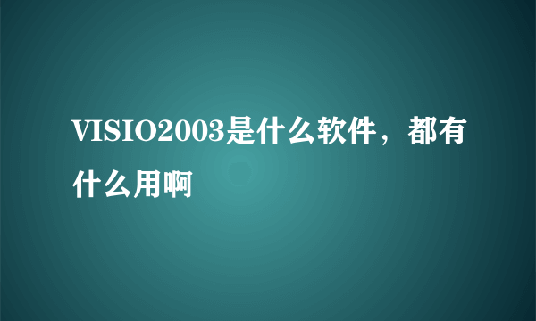 VISIO2003是什么软件，都有什么用啊