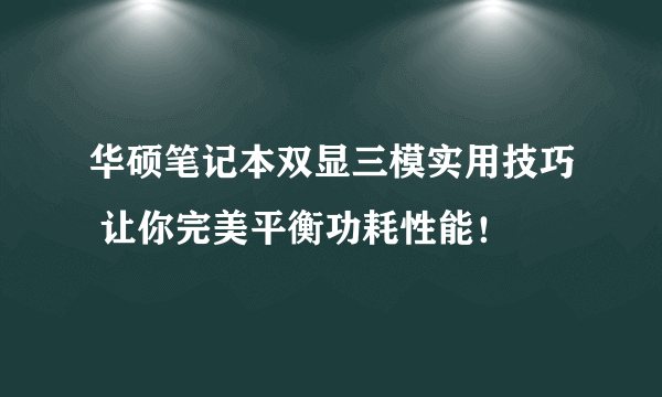 华硕笔记本双显三模实用技巧 让你完美平衡功耗性能！