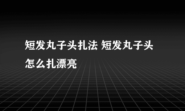 短发丸子头扎法 短发丸子头怎么扎漂亮