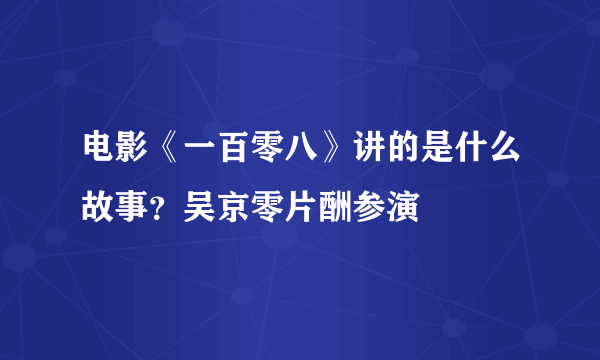 电影《一百零八》讲的是什么故事？吴京零片酬参演