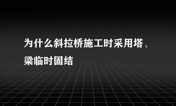 为什么斜拉桥施工时采用塔、梁临时固结