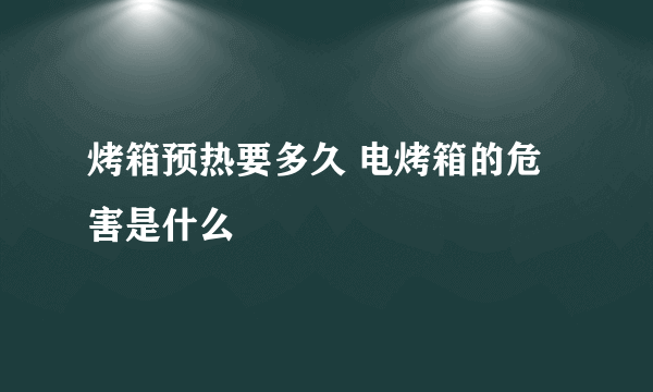 烤箱预热要多久 电烤箱的危害是什么