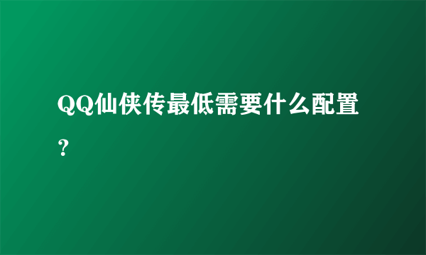 QQ仙侠传最低需要什么配置？