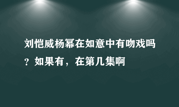 刘恺威杨幂在如意中有吻戏吗？如果有，在第几集啊