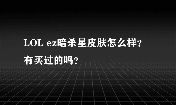 LOL ez暗杀星皮肤怎么样？有买过的吗？