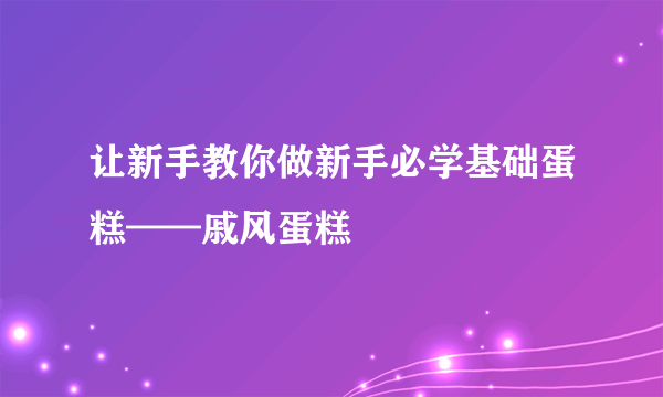 让新手教你做新手必学基础蛋糕——戚风蛋糕