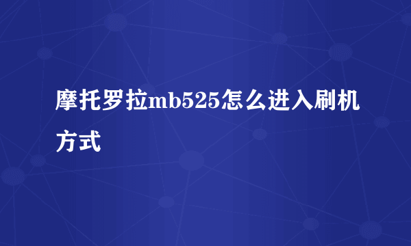 摩托罗拉mb525怎么进入刷机方式