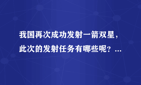 我国再次成功发射一箭双星，此次的发射任务有哪些呢？有何意义？