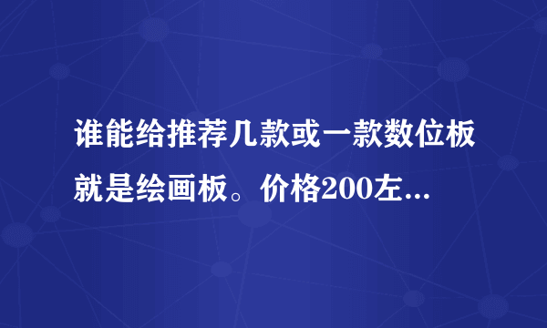 谁能给推荐几款或一款数位板就是绘画板。价格200左右 只是拿来偶尔画画 据说压感大的好是吗？推荐几