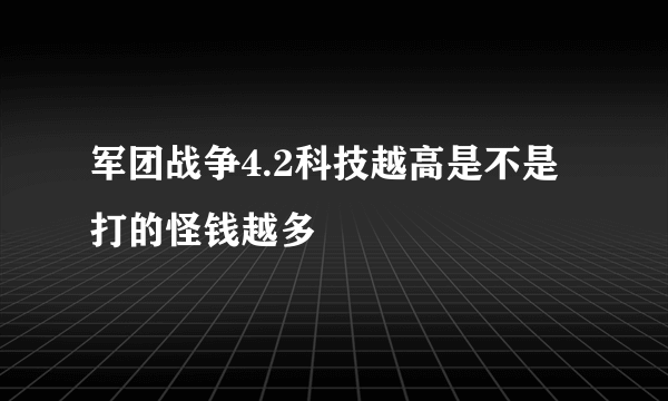 军团战争4.2科技越高是不是打的怪钱越多