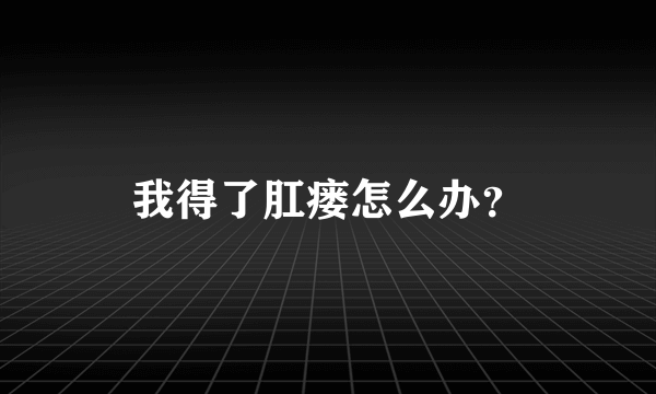 我得了肛瘘怎么办？