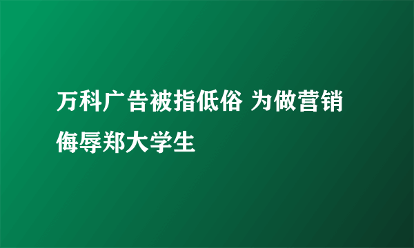 万科广告被指低俗 为做营销侮辱郑大学生