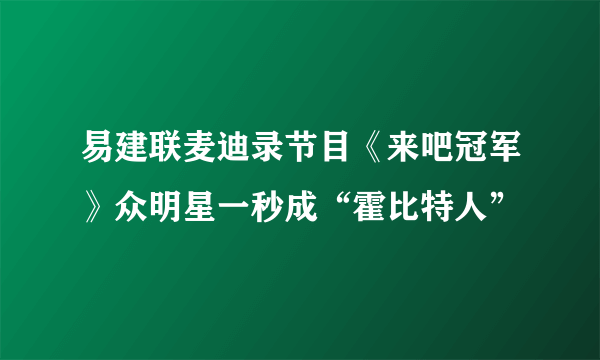 易建联麦迪录节目《来吧冠军》众明星一秒成“霍比特人”