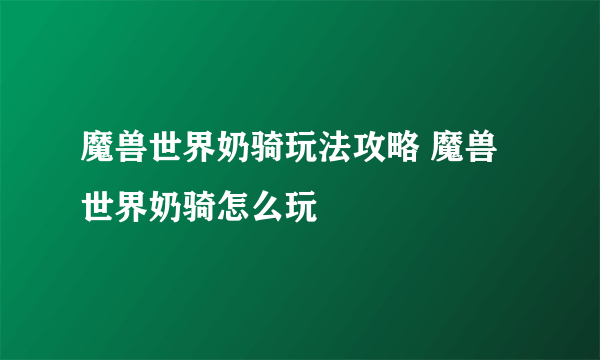 魔兽世界奶骑玩法攻略 魔兽世界奶骑怎么玩