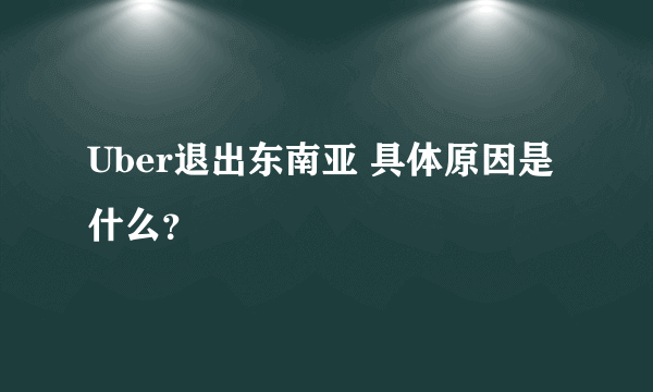 Uber退出东南亚 具体原因是什么？