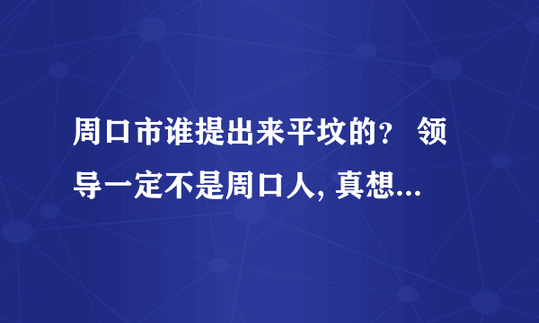 周口市谁提出来平坟的？ 领导一定不是周口人, 真想第一时间把他们老坟墓平了, Kan下他们的态度???