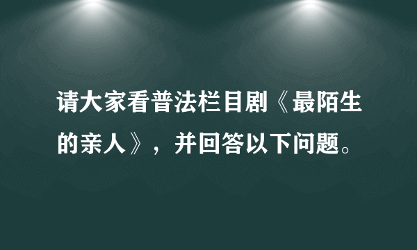 请大家看普法栏目剧《最陌生的亲人》，并回答以下问题。