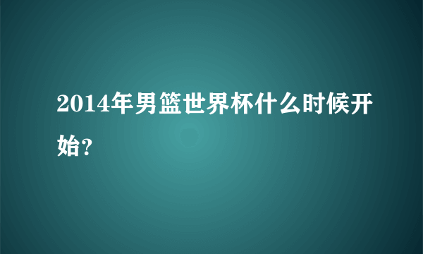 2014年男篮世界杯什么时候开始？